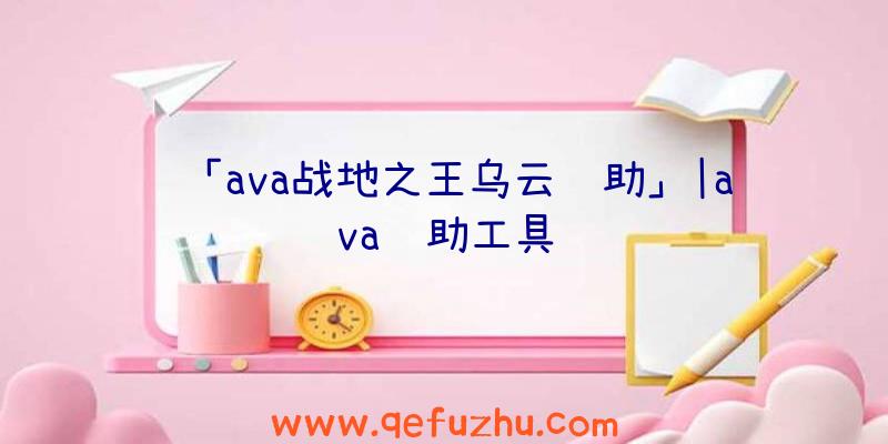 「ava战地之王乌云辅助」|ava辅助工具